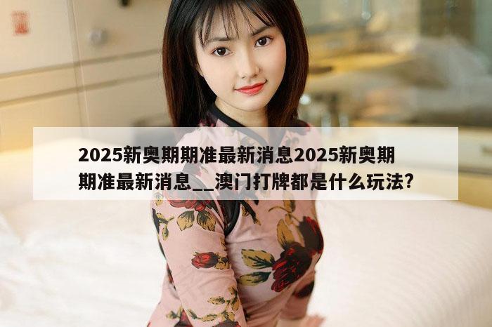 2025新奥期期准最新消息2025新奥期期准最新消息__澳门打牌都是什么玩法?
